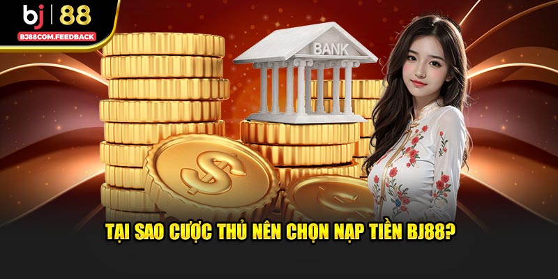 Lý do bet thủ nên chọn nạp tiền BJ88?