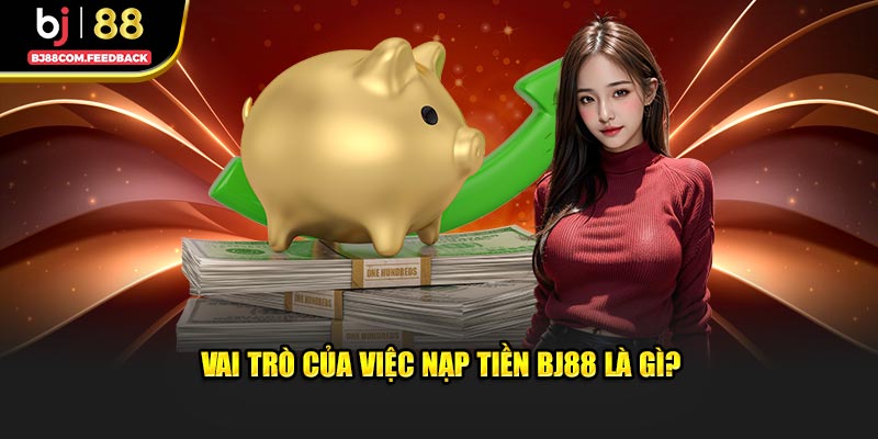 Nạp tiền BJ88 có vai trò gì?