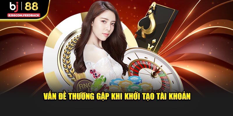 Vấn đề thường gặp khi khởi tạo tài khoản